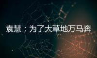 袁慧：为了大草地万马奔腾
