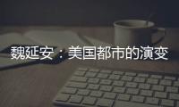 魏延安：美国都市的演变与教训  ——《许倬云说美国》札记之二